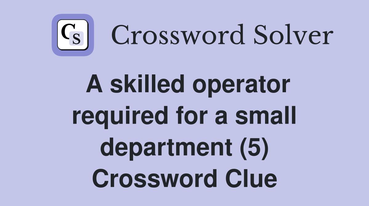 A skilled operator required for a small department (5) Crossword Clue Answers Crossword Solver